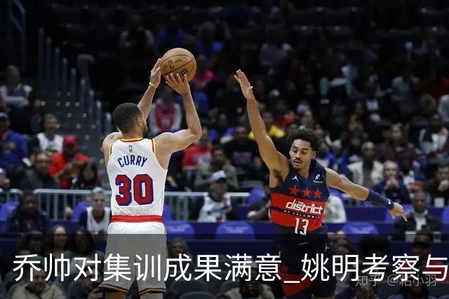 乔帅对集训成果满意 姚明考察与队员同吃同住